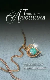 Далекий мой, единственный - Татьяна Алюшина