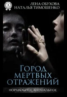Нормальное аномальное 7. Город мертвых отражений - Лена Обухова, Наталья Тимошенко