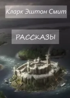 Рассказы - Кларк Эштон Смит