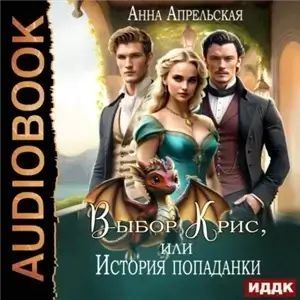 Выбор Крис, или история Попаданки - Анна Апрельская слушать аудиокнигу полностью онлайн бесплатно и без регистрации