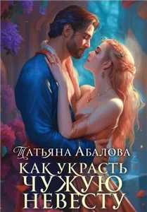Как украсть чужую невесту - Татьяна Абалова