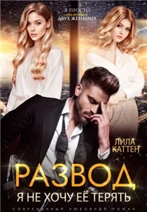 Разводы 1. Я не хочу тебя терять- Лила Каттен