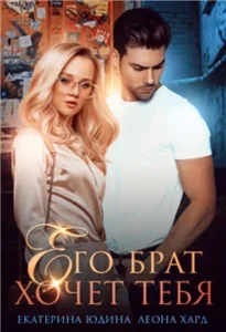 Его брат хочет тебя - Екатерина Юдина, Леона Хард